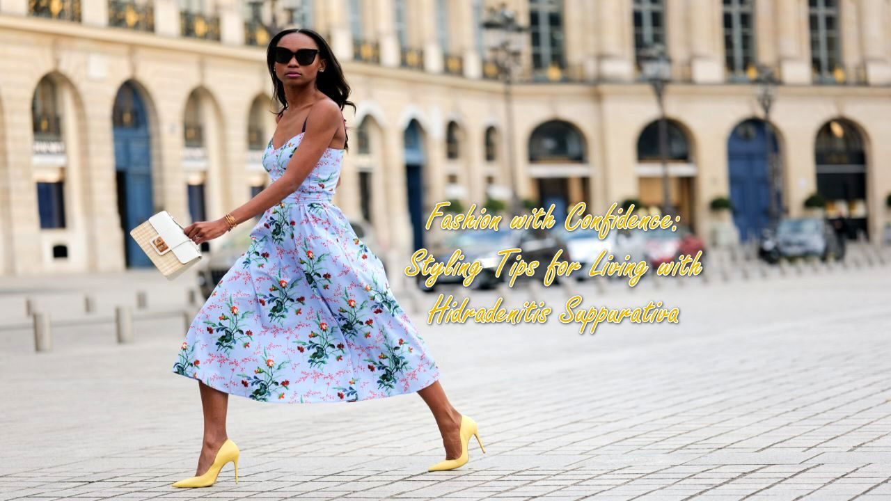 Fashion with Confidence: Styling Tips for Living with Hidradenitis Suppurativa